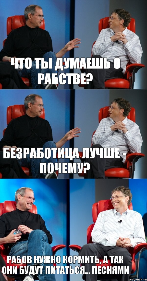 Что ты думаешь о рабстве? Безработица лучше - Почему? Рабов нужно кормить, а так они будут питаться... песнями, Комикс Стив Джобс и Билл Гейтс (3 зоны)