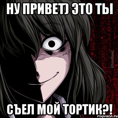 ну привет) это ты съел МОЙ ТОРТИК?!, Мем bloodthirsty