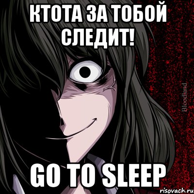 Ктота за тобой следит! Go to sleep, Мем bloodthirsty