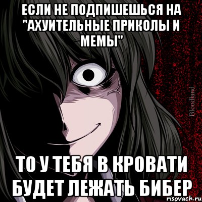 ЕСЛИ НЕ ПОДПИШЕШЬСЯ НА "АХУИТЕЛЬНЫЕ ПРИКОЛЫ И МЕМЫ" ТО У ТЕБЯ В КРОВАТИ БУДЕТ ЛЕЖАТЬ БИБЕР, Мем bloodthirsty