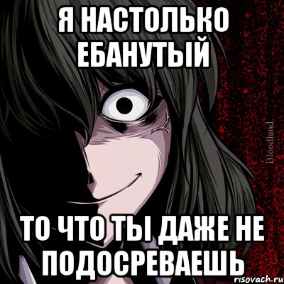 Я настолько ебанутый То что ты даже не подосреваешь, Мем bloodthirsty