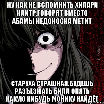 Ну как не вспомнить хилари клитр.говорят вместо абамы недоноска метит Старуха страшная.будешь разъезжать билл опять какую нибудь монику найдёт, Мем bloodthirsty