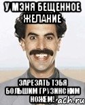 у мэня бещенное желание зарезать тэбя большим грузинским ножём!, Мем Борат