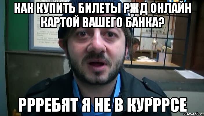 Как купить билеты РЖД онлайн картой Вашего банка? ррребят я не в курррсе, Мем Бородач