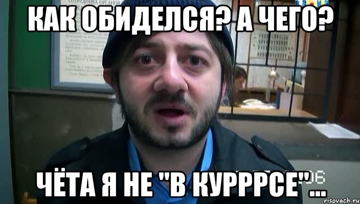 Как обиделся? А чего? Чёта я не "в курррсе"…, Мем Бородач