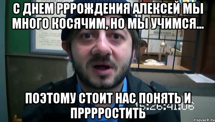 с днем рррождения Алексей мы много косячим, но мы учимся... Поэтому стоит нас понять и прррростить, Мем Бородач