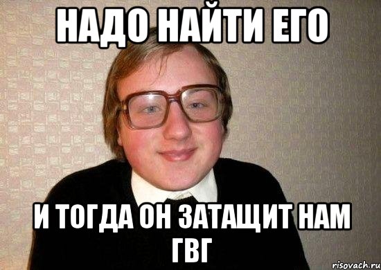 Надо найти его И тогда он затащит нам гвг, Мем Ботан