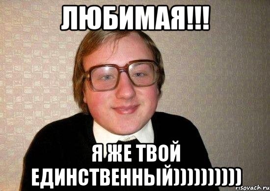 Любимая!!! Я же твой единственный)))))))))), Мем Ботан