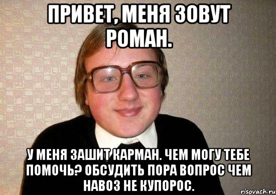 Привет, меня зовут Роман. У меня зашит карман. Чем могу тебе помочь? Обсудить пора вопрос чем навоз не купорос., Мем Ботан