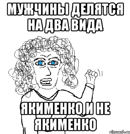 Мужчины делятся на два вида Якименко и не Якименко, Мем Будь бабой-блеадь