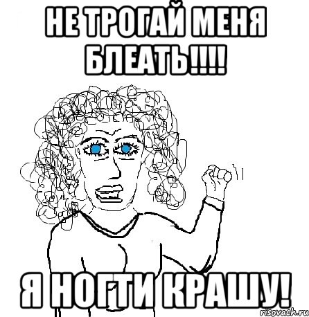 НЕ ТРОГАЙ МЕНЯ БЛЕАТЬ!!!! я ногти крашу!