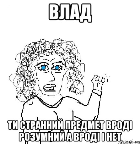 Влад ти странний предмет вроді розумний а вроді і нет, Мем Будь бабой-блеадь