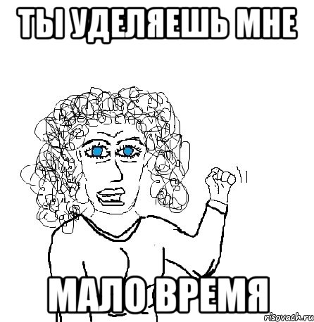 Ты уделяешь мне Мало время