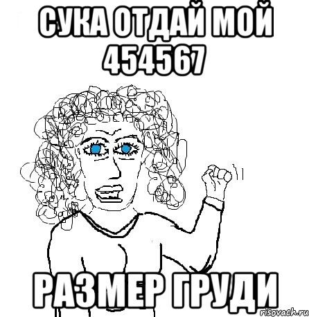 СУКА ОТДАЙ МОЙ 454567 РАЗМЕР ГРУДИ, Мем Будь бабой-блеадь