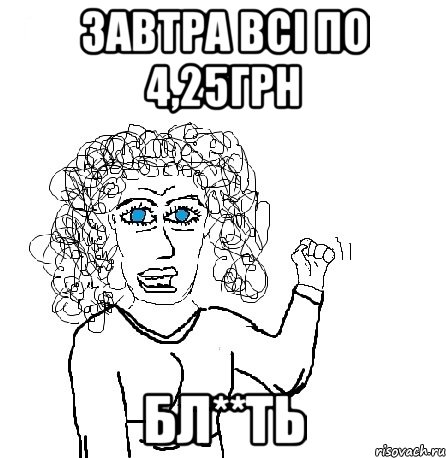 Завтра всі по 4,25грн Бл**ть, Мем Будь бабой-блеадь