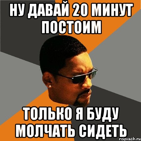 ну давай 20 минут постоим только я буду молчать сидеть, Мем Будь плохим парнем