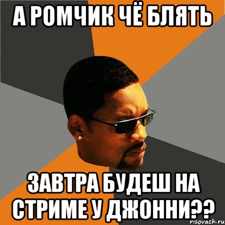 А Ромчик чё блять Завтра будеш на стриме у Джонни??, Мем Будь плохим парнем