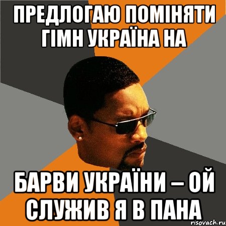 предлогаю поміняти гімн україна на Барви України – Ой служив я в пана, Мем Будь плохим парнем