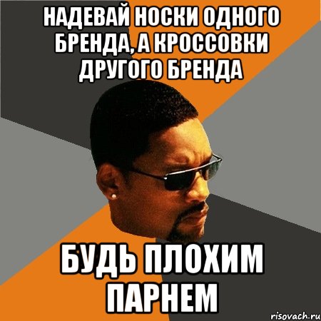 НАДЕВАЙ НОСКИ ОДНОГО БРЕНДА, А КРОССОВКИ ДРУГОГО БРЕНДА БУДЬ ПЛОХИМ ПАРНЕМ, Мем Будь плохим парнем