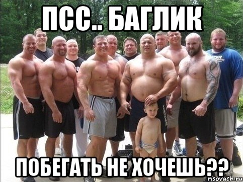 псс.. баглик побегать не хочешь??