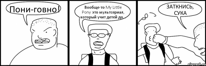 Пони-говно! Вообще-то My Little Pony это мультсериал, который учит детей до... ЗАТКНИСЬ, СУКА, Комикс Быдло и школьник