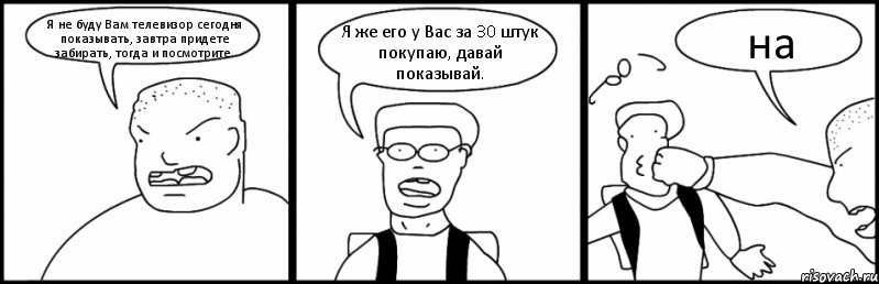 Я не буду Вам телевизор сегодня показывать, завтра придете забирать, тогда и посмотрите. Я же его у Вас за 30 штук покупаю, давай показывай. на, Комикс Быдло и школьник