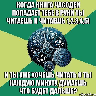 когда книга Часодеи попадает тебе в руки ты читаешь и читаешь 1,2,3,4,5! И ТЫ УЖЕ ХОЧЕШЬ ЧИТАТЬ 6 ТЫ КАЖДУЮ МИНУТУ ДУМАЕШЬ ЧТО БУДЕТ ДАЛЬШЕ?