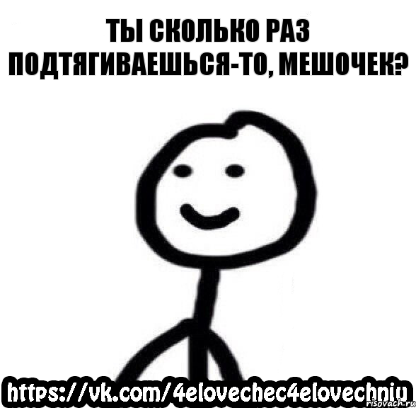 Ты сколько раз подтягиваешься-то, мешочек?