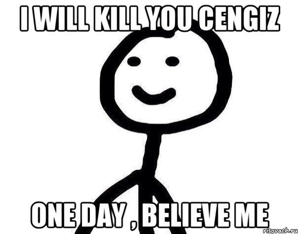 I will kill you cengiz One day , believe me, Мем Теребонька (Диб Хлебушек)