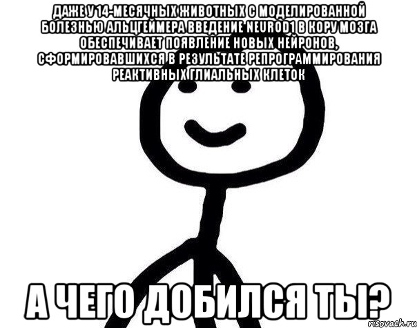 даже у 14-месячных животных с моделированной болезнью Альцгеймера введение NeuroD1 в кору мозга обеспечивает появление новых нейронов, сформировавшихся в результате репрограммирования реактивных глиальных клеток а чего добился ты?, Мем Теребонька (Диб Хлебушек)