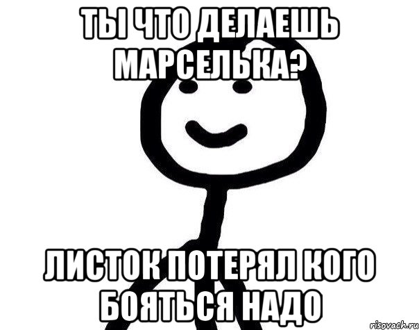 ты что делаешь марселька? листок потерял кого бояться надо, Мем Теребонька (Диб Хлебушек)