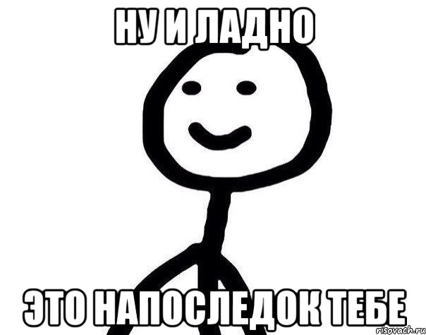 Ну и ладно Это напоследок тебе, Мем Теребонька (Диб Хлебушек)