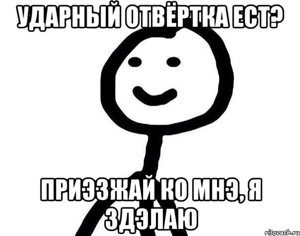 Ударный отвёртка ест? Приэзжай ко мнэ, я здэлаю, Мем Теребонька (Диб Хлебушек)