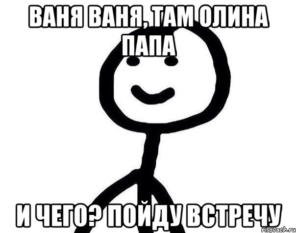 Ваня Ваня, там Олина Папа и чего? Пойду встречу, Мем Теребонька (Диб Хлебушек)