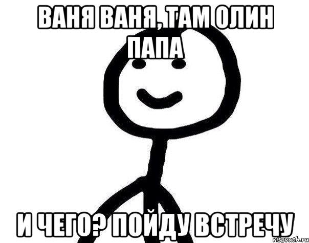 Ваня Ваня, там Олин Папа и чего? Пойду встречу, Мем Теребонька (Диб Хлебушек)