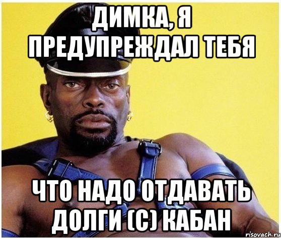 Димка, я предупреждал тебя что надо отдавать долги (с) Кабан, Мем Черный властелин