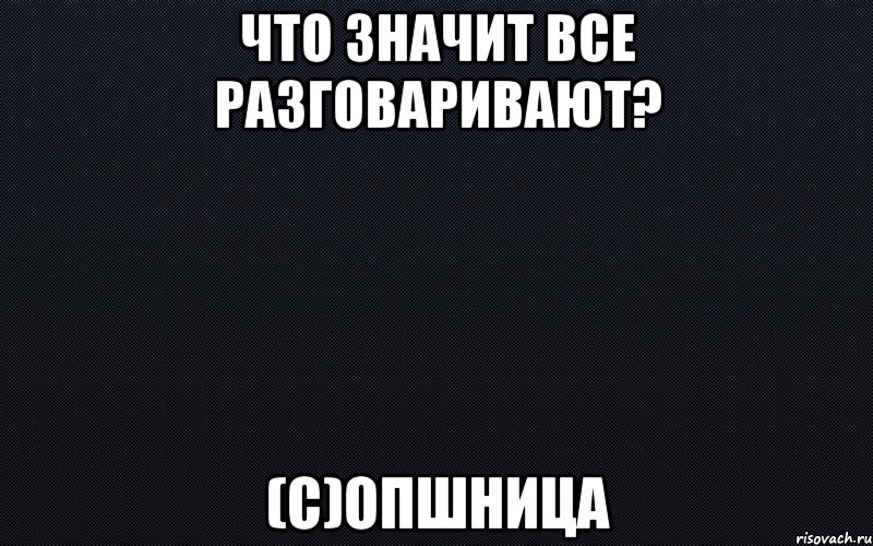 Что значит все разговаривают? (с)опшница, Мем черный фон