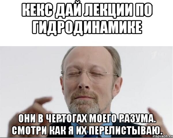 КЕКС ДАЙ ЛЕКЦИИ ПО ГИДРОДИНАМИКЕ ОНИ В ЧЕРТОГАХ МОЕГО РАЗУМА. СМОТРИ КАК Я ИХ ПЕРЕЛИСТЫВАЮ.