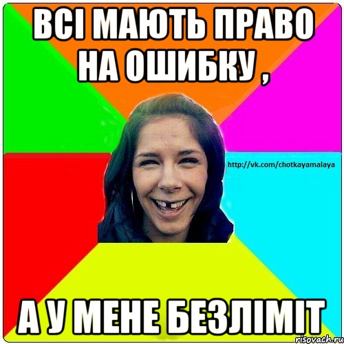 Всі мають право на ошибку , А у мене безліміт