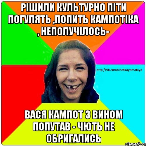 Рішили культурно піти погулять ,попить кампотіка , неполучілось- Вася кампот з вином попутав - чють не обригались, Мем Чотка мала