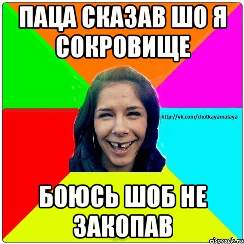 паца сказав шо я сокровище боюсь шоб не закопав