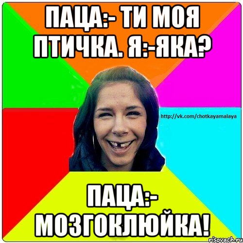 Паца:- ти моя птичка. Я:-яка? Паца:- мозгоклюйка!, Мем Чотка мала