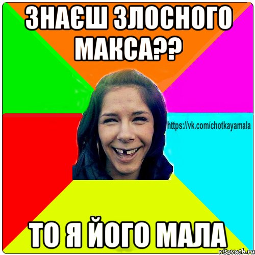 знаєш злосного макса?? То я його мала