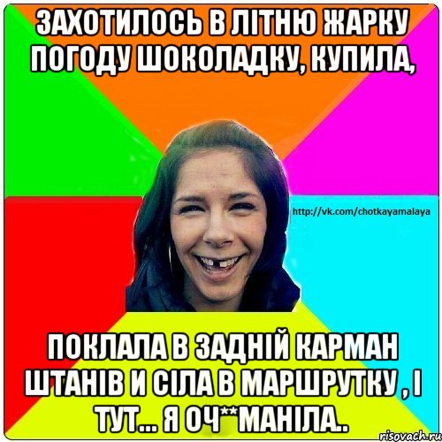 захотилось в літню жарку погоду шоколадку, купила, поклала в задній карман штанів и сіла в маршрутку , і тут... я оч**маніла..