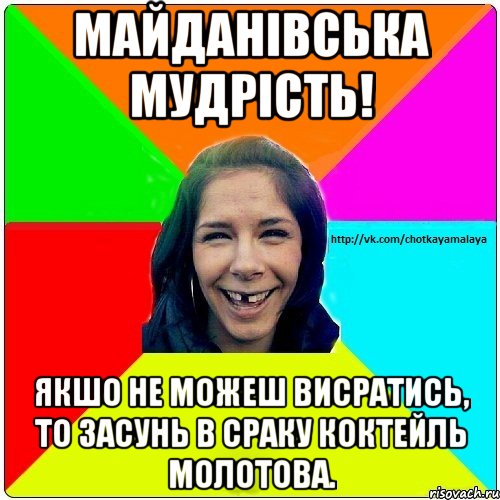 Майданівська мудрість! Якшо не можеш висратись, то засунь в сраку коктейль молотова.