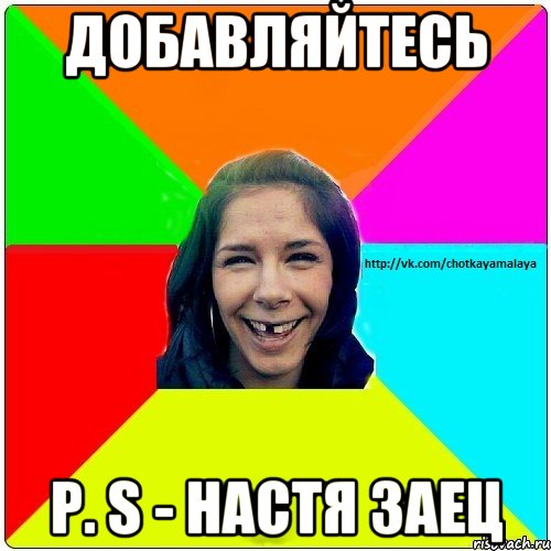 Добавляйтесь P. S - Настя Заец, Мем Чотка мала