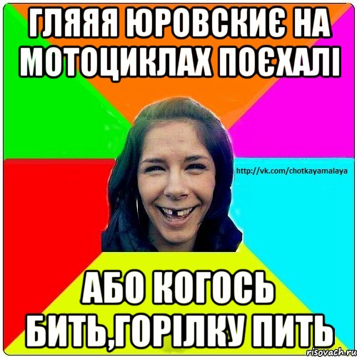 Гляяя Юровскиє на мотоциклах поєхалі або когось бить,горілку пить, Мем Чотка мала