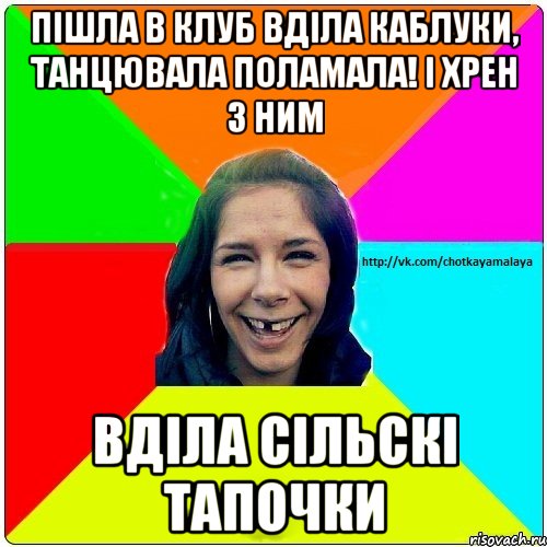 пішла в клуб вділа каблуки, танцювала поламала! і хрен з ним вділа сільскі тапочки, Мем Чотка мала