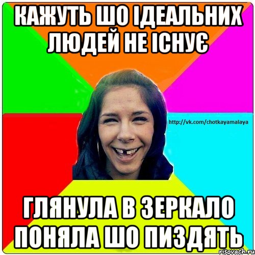 кажуть шо ідеальних людей не існує глянула в зеркало поняла шо пиздять