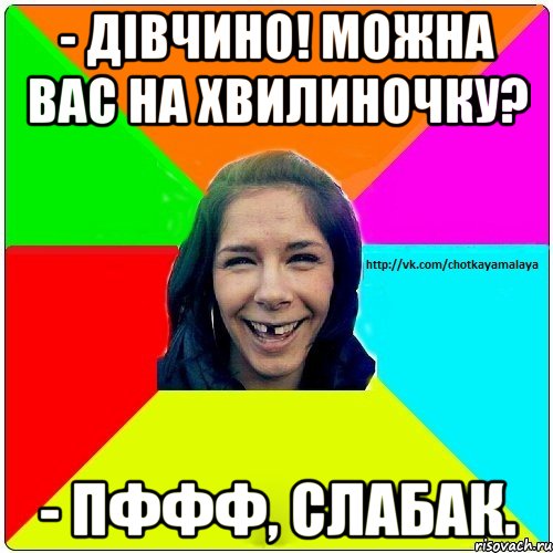 - Дівчино! Можна Вас на хвилиночку? - Пффф, слабак., Мем Чотка мала